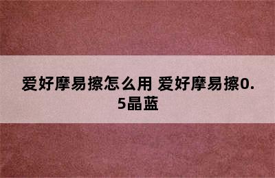 爱好摩易擦怎么用 爱好摩易擦0.5晶蓝